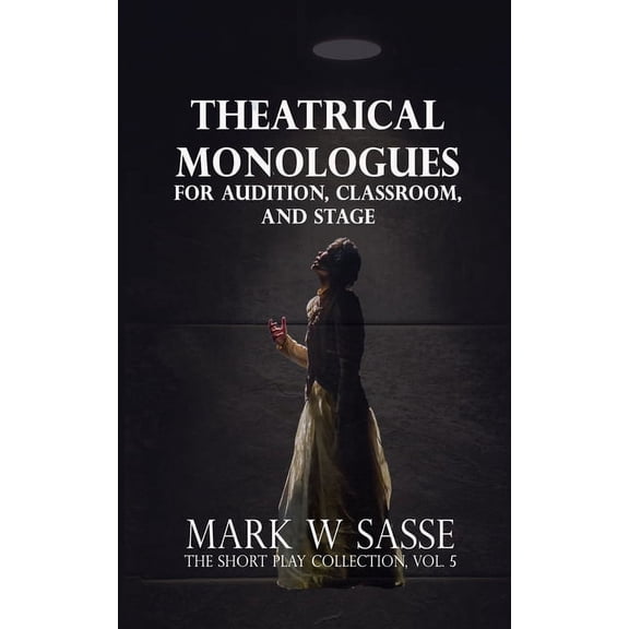The Short Play Collection Theatrical Monologues for Audition, Classroom, and Stage: The Short Play Collection, Vol. 5, (Paperback)