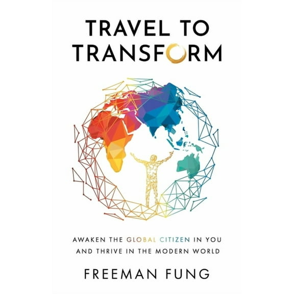 Travel to Transform: Awaken the Global Citizen in You and Thrive in the Modern World, (Paperback)