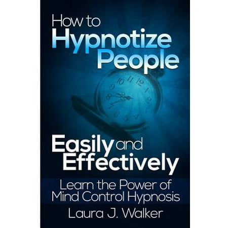 How to Hypnotize People Easily and Effectively : Learn the Power of Mind Control (Best Way To Learn Hypnosis)