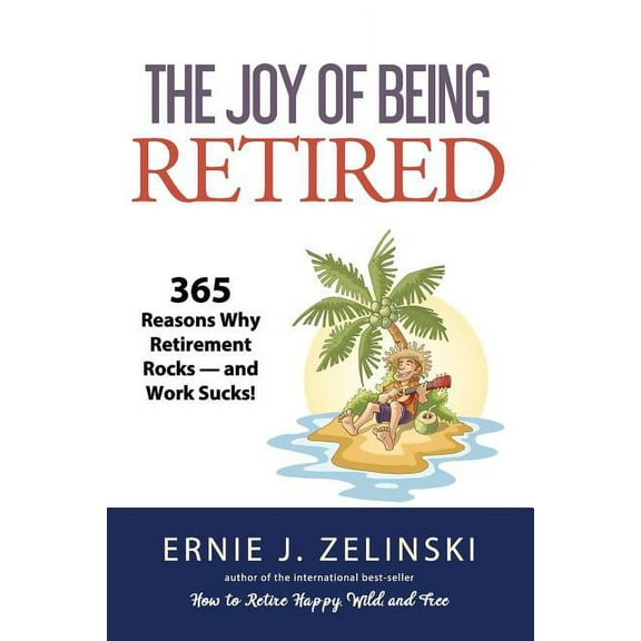 The Joy of Being Retired: 365 Reasons Why Retirement Rocks - and Work Sucks! (Paperback) by Ernie J Zelinski