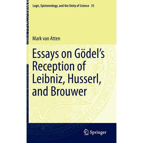 Logic, Epistemology, and the Unity of Sc Essays on Gödel's Reception of Leibniz, Husserl, and Brouwer, Book 35, (Hardcover)