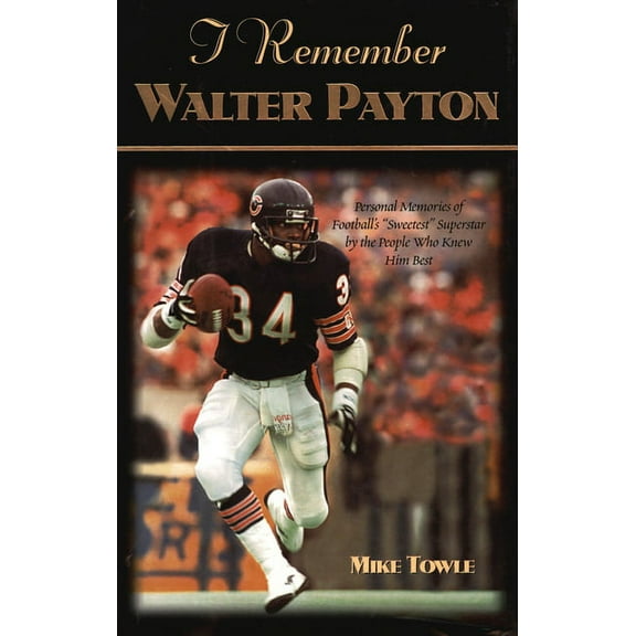 I Remember I Remember Walter Payton: Personal Memories of Football's Sweetest Superstar by the People Who Knew Him Best, (Hardcover)
