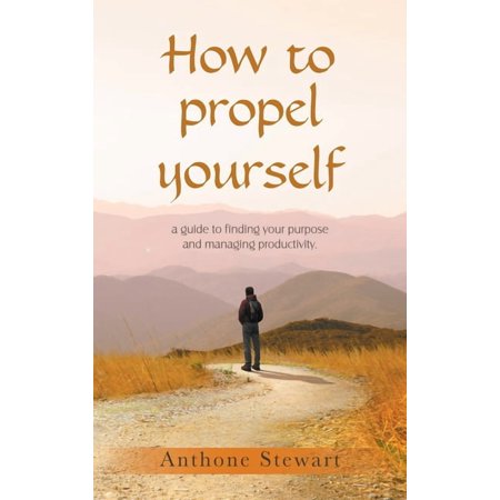 How to propel yourself: a guide to finding your purpose and managing productivity. (Hardcover)