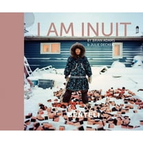 I am Inuit: Portraits of Places and People of the Arctic (Hardcover) by Brian Adams, Julie Decker