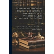 Considerations On the Propriety of Making a Remuneration to Witnesses in Civil Actions, for Loss of Time: And of Allowing the Same On the Taxation of Costs As Between Party and Party: With Some Observ