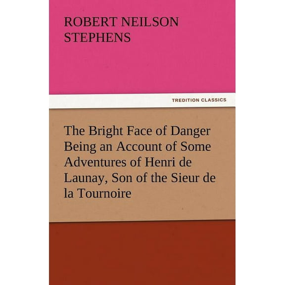 The Bright Face of Danger Being an Account of Some Adventures of Henri de Launay, Son of the Sieur de la Tournoire