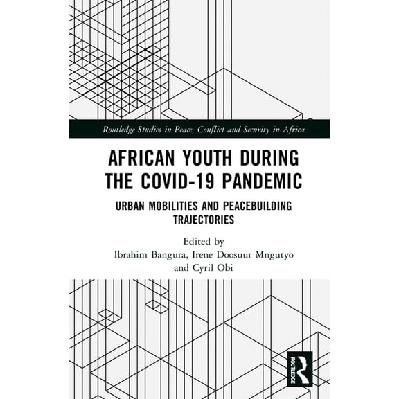 Routledge Studies in Peace, Conflict and African Youth during the COVID-19 Pandemic: Urban Mobilities and Peacebuilding Trajectories, (Hardcover)