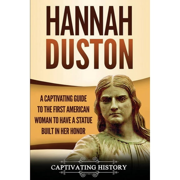 Hannah Duston: A Captivating Guide to the First American Woman to Have a Statue Built in Her Honor, (Paperback)