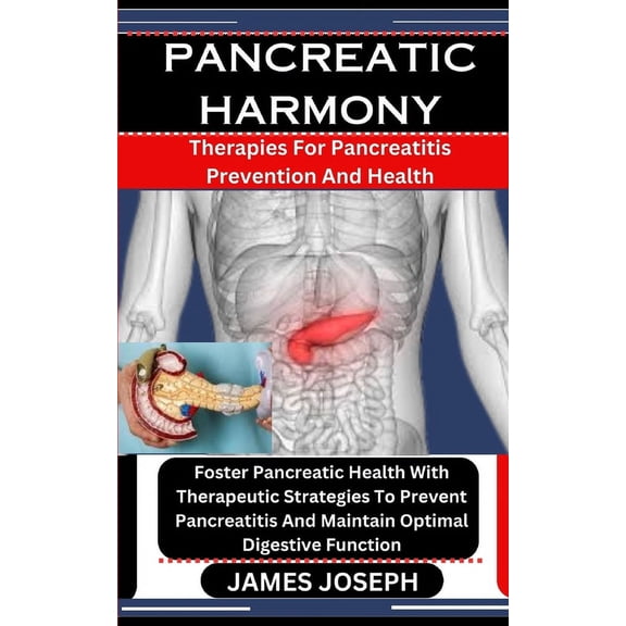 Pancreatic Harmony: Therapies For Pancreatitis Prevention And Health: Foster Pancreatic Health With Therapeutic Strategies To Prevent Pancreatitis And Maintain Optimal Digestive Function (Paperback)