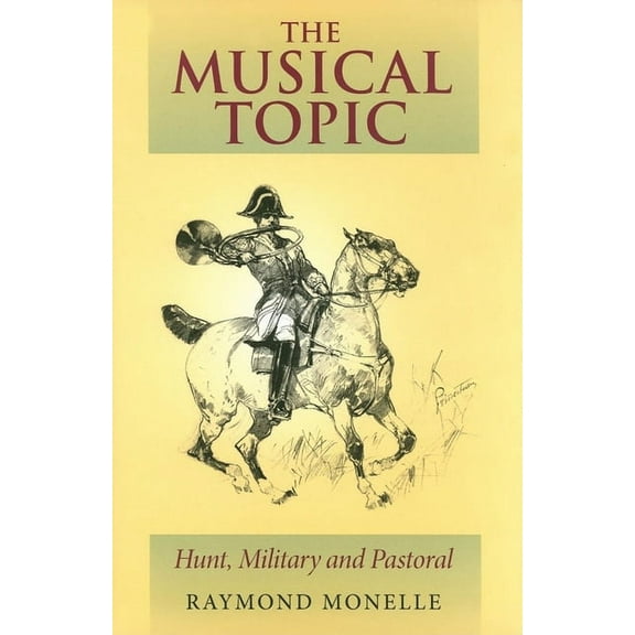 Musical Meaning and Interpretation The Musical Topic: Hunt, Military and Pastoral, (Hardcover)