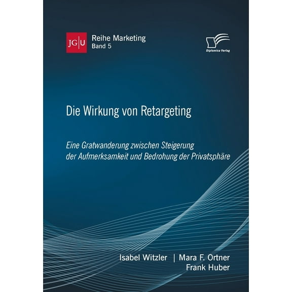 Die Wirkung von Retargeting. Eine Gratwanderung zwischen Steigerung der Aufmerksamkeit und Bedrohung der Privatsphäre (Paperback)