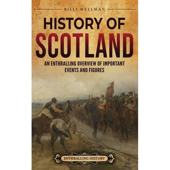 History of Scotland: An Enthralling Overview of Important Events and Figures, (Hardcover)