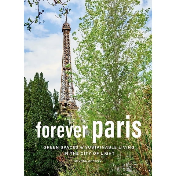 Forever Paris: Green Spaces & Sustainable Living in the City of Light, (Hardcover)