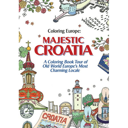Coloring Europe: Majestic Croatia : A Coloring Book World Tour of Old World Europe's Most Charming (Best Of Europe Tour)
