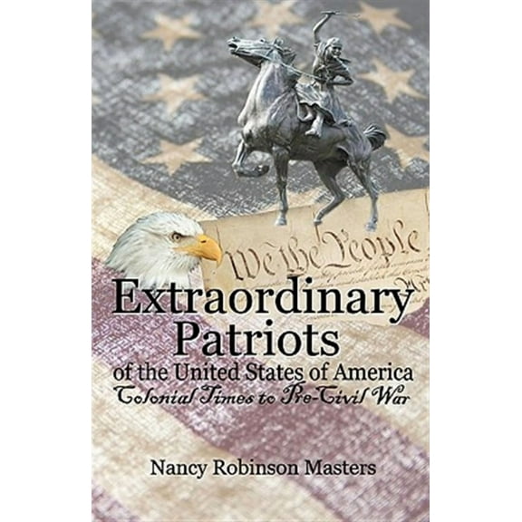 Extraordinary Patriots of the United States of American: Colonial Times to Pre-Civil War