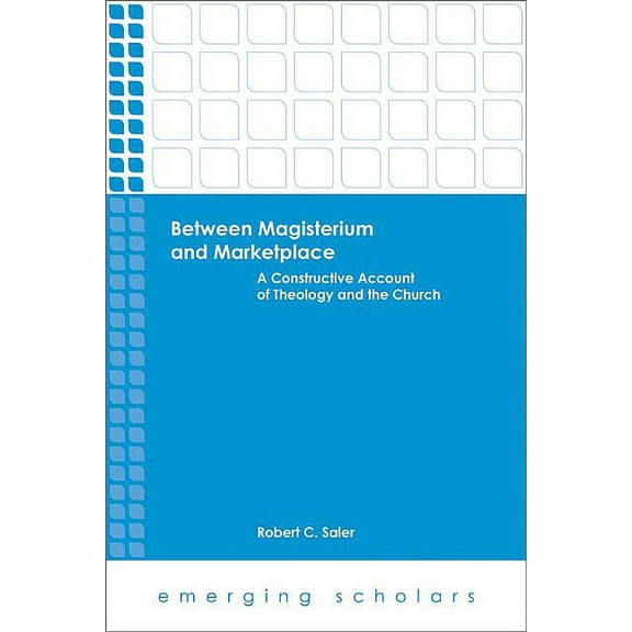 Emerging Scholars Between Magisterium and Marketplace: A Constructive Account of Theology and the Church, (Paperback)