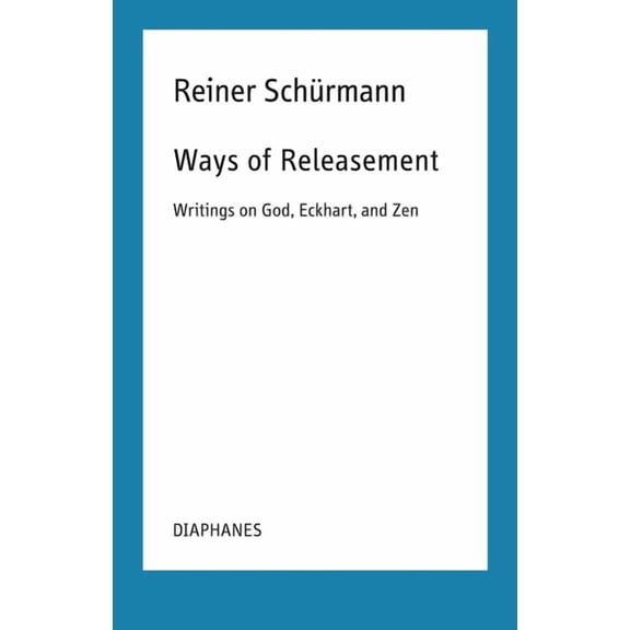 Reiner Schürmann Lecture Notes Ways of Releasement: Writings on God, Eckhart, and Zen, (Paperback)