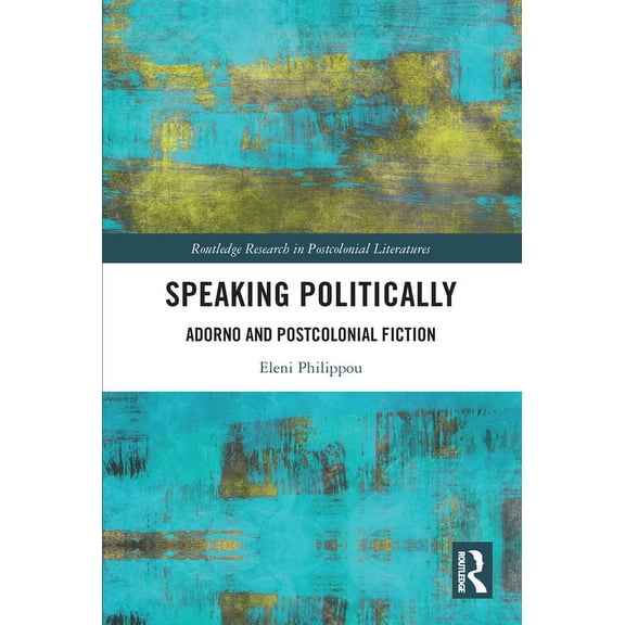 Routledge Research in Postcolonial Liter Speaking Politically: Adorno and Postcolonial Fiction, (Paperback)