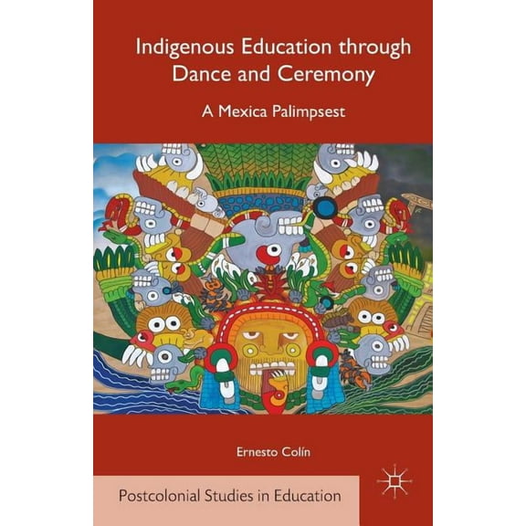 Postcolonial Studies in Education Indigenous Education Through Dance and Ceremony: A Mexica Palimpsest, (Paperback)