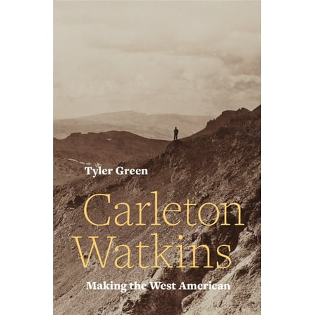 Carleton Watkins : Making the West American (Watkins Of Best Of The West)