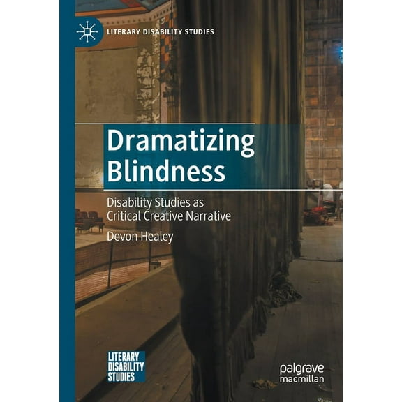 Literary Disability Studies Dramatizing Blindness: Disability Studies as Critical Creative Narrative, (Paperback)