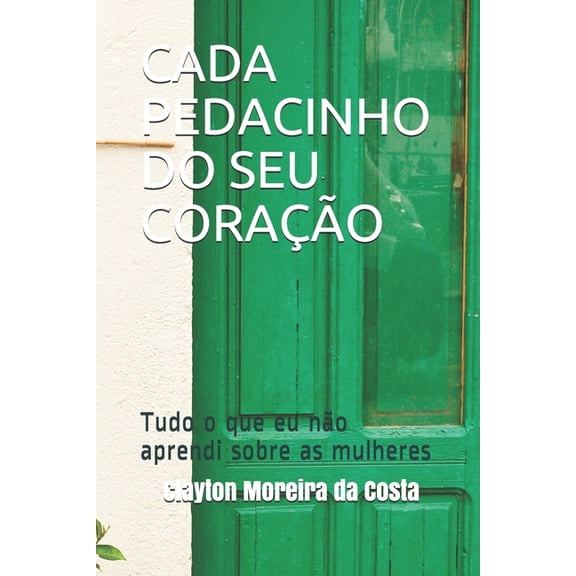 Cada Pedacinho Do Seu Coração: Tudo o que eu não aprendi sobre as mulheres (Paperback)