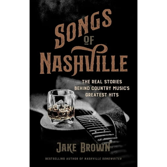 Songs of Nashville: The Real Stories Behind Country Music's Greatest Hits, (Hardcover)