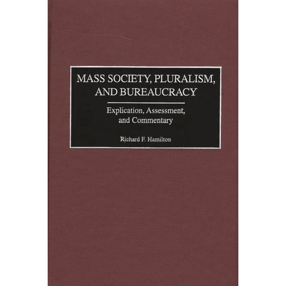 Mass Society, Pluralism, and Bureaucracy: Explication, Assessment, and Commentary, (Hardcover)