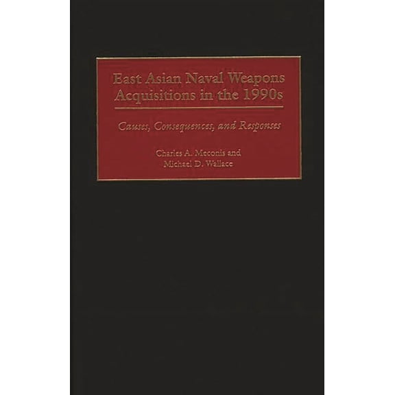 East Asian Naval Weapons Acquisitions in the 1990s: Causes, Consequences, and Responses, (Hardcover)