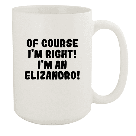 

Of Course I m Right! I m An Elizandro! - Ceramic 15oz White Mug White