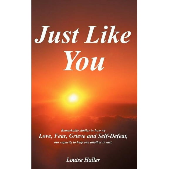 Just Like You : Remarkably Similar in How We Love, Fear, Grieve and Self-Defeat, Our Capacity to Help One Another Is Vast. (Hardcover)