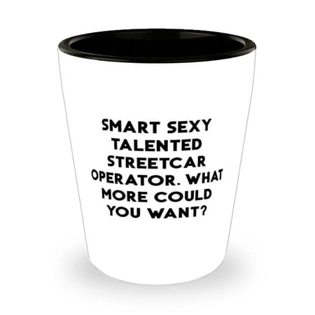 Gag Streetcar operator Shot Glass, Smart Sexy Talented Streetcar Operator. What More Could You?, Epic for Men Women, Graduation