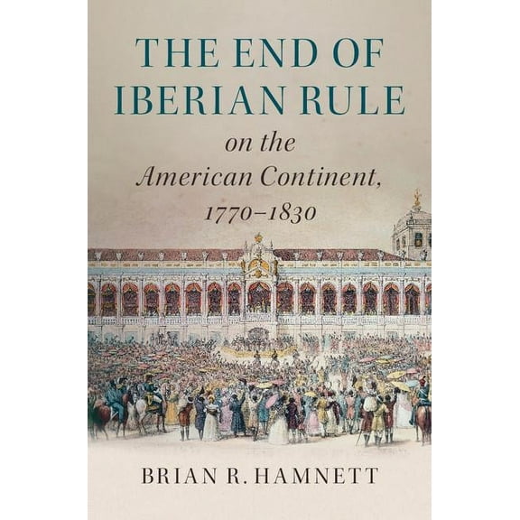 The End of Iberian Rule on the American Continent, 1770-1830, (Hardcover)