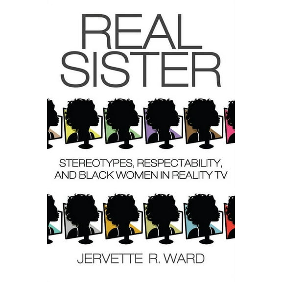Real Sister: Stereotypes, Respectability, and Black Women in Reality TV, (Paperback)
