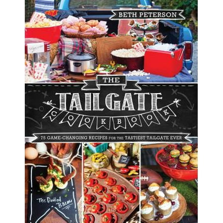 The Tailgate Cookbook : 75 Game-Changing Recipes for the Tastiest Tailgate