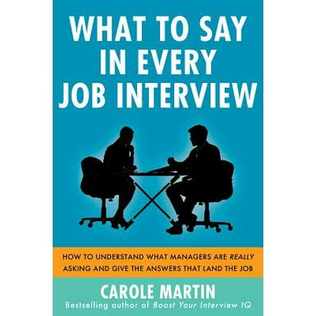 What to Say in Every Job Interview : How to Understand What Managers Are Really Asking and Give the Answers That Land the