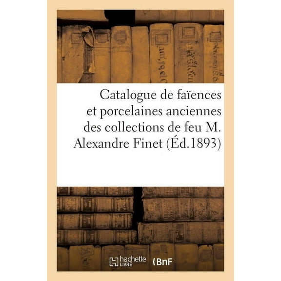Catalogue de Faïences Et Porcelaines Anciennes Des Collections de Feu M. Alexandre Finet (Paperback)