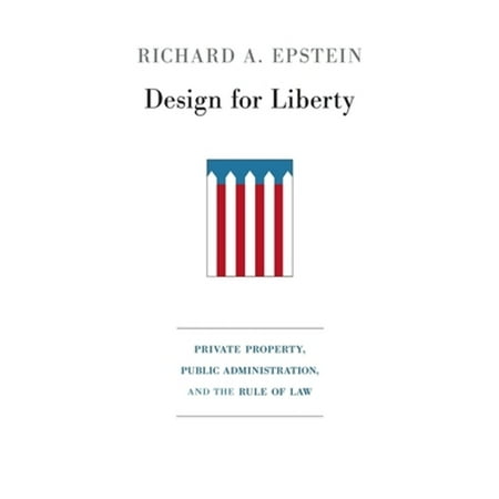 Pre-Owned Design for Liberty: Private Property, Public Administration, and the Rule of Law (Hardcover) by Richard A. Epstein