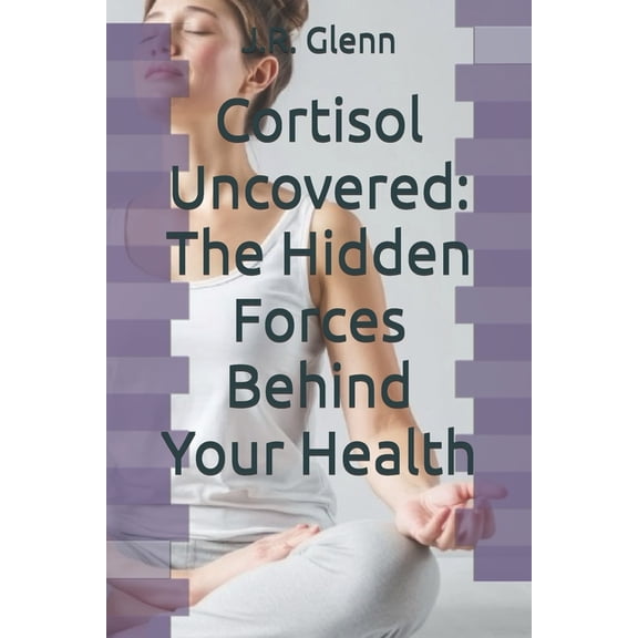 Health & Lifestyle Cortisol Uncovered: The Hidden Forces Behind Your Health, (Paperback)