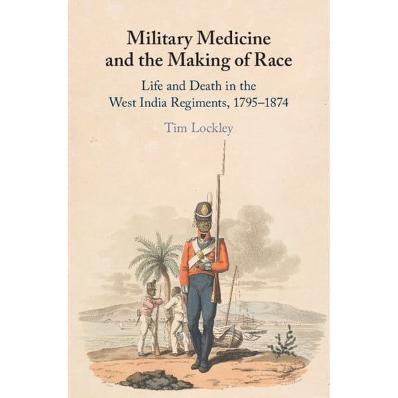 Military Medicine and the Making of Race: Life and Death in the West India Regiments, 1795-1874, (Hardcover)