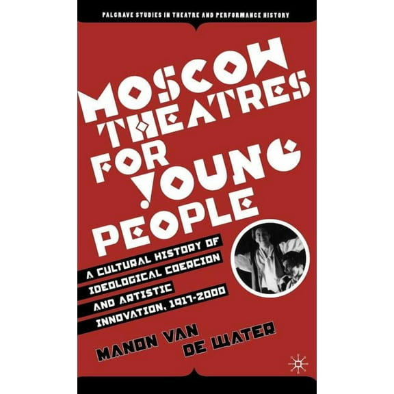 Palgrave Studies in Theatre and Performa Moscow Theatres for Young People: A Cultural History of Ideological Coercion and Artistic Innovation, 1917-2000, (Hardcover)