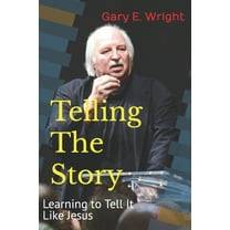 Telling The Story: Learning to Teach and Preach Like Jesus (Paperback) by Gary E Wright