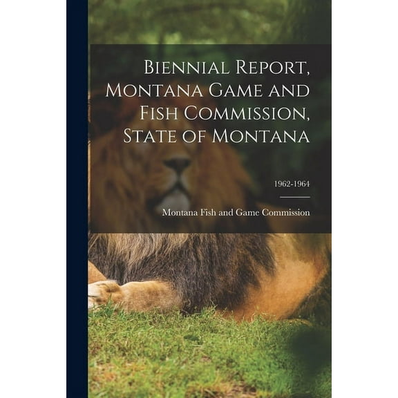 Biennial Report, Montana Game and Fish Commission, State of Montana; 1962-1964 (Paperback)