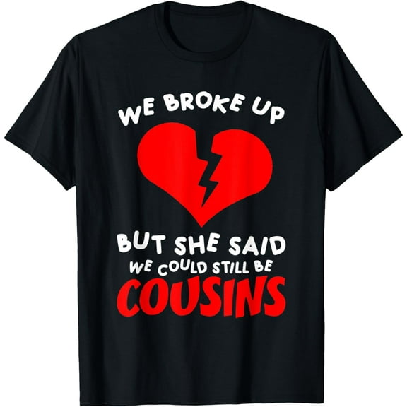 We Broke Up But She Said We Could Still Cousins Sayings Fun T-Shirt