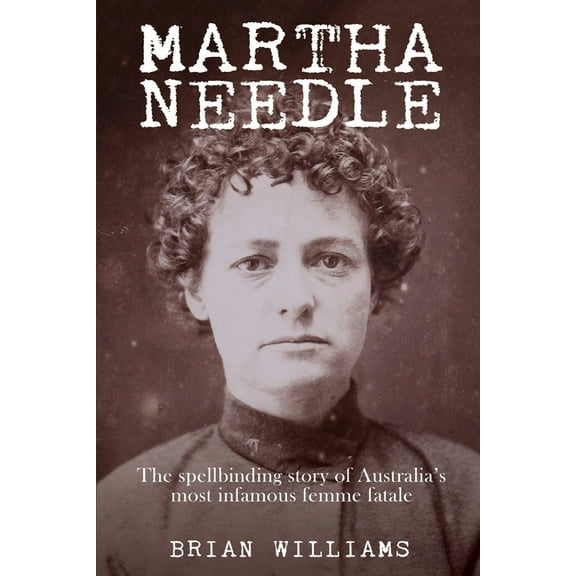Martha Needle: The spellbinding story of Australia's most infamous femme fatale, (Paperback)
