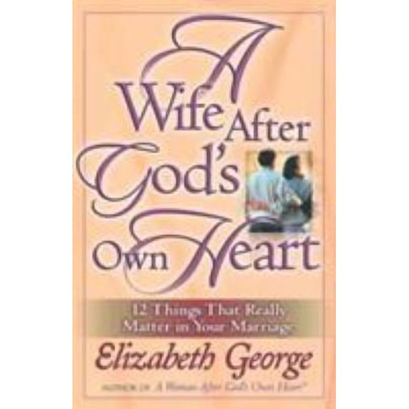 A Wife After God's Own Heart: 12 Things That Really Matter in Your Marriage (Paperback) 0736911677 9780736911672
