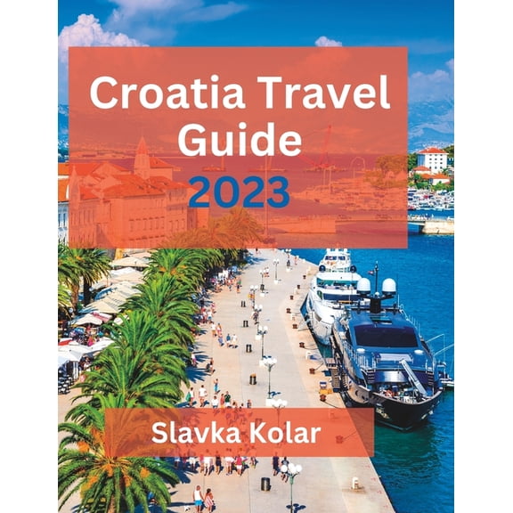 Croatia Travel Guide 2023: Discover Croatia's hidden gems, Top travel destinations, Food and Culture, (Paperback)