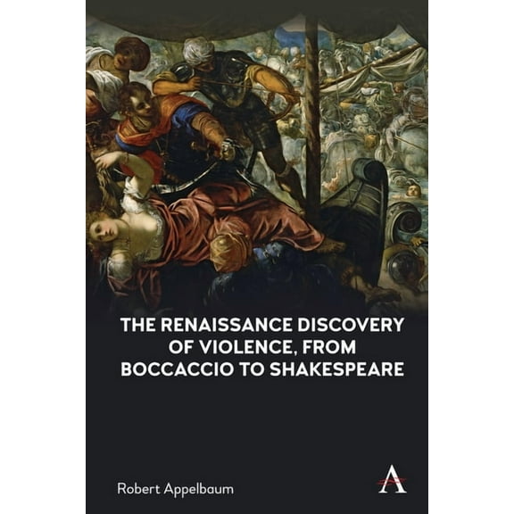 Anthem Studies in Renaissance Literature The Renaissance Discovery of Violence, from Boccaccio to Shakespeare, (Hardcover)