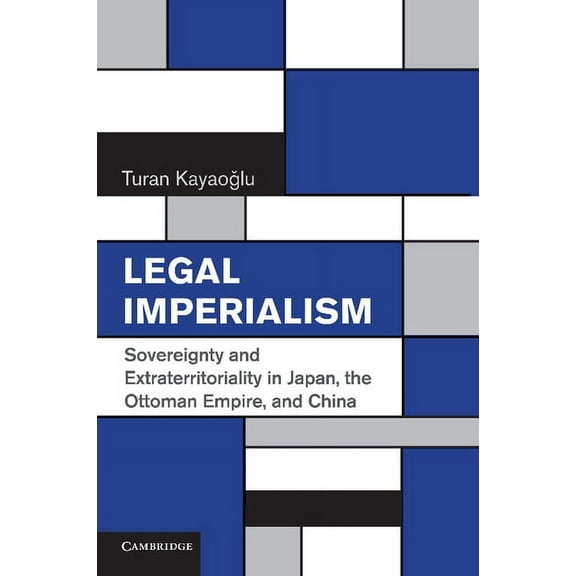 Legal Imperialism: Sovereignty and Extraterritoriality in Japan, the Ottoman Empire, and China, (Paperback)