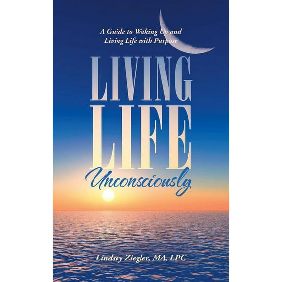 Living Life Unconsciously: A Guide to Waking up and Living Life with Purpose (Paperback)